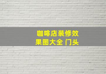 咖啡店装修效果图大全 门头